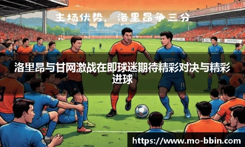 洛里昂与甘网激战在即球迷期待精彩对决与精彩进球