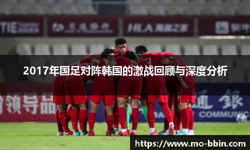 2017年国足对阵韩国的激战回顾与深度分析