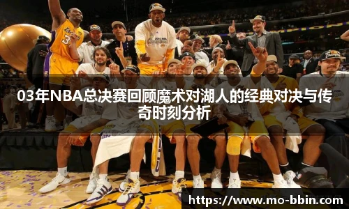 03年NBA总决赛回顾魔术对湖人的经典对决与传奇时刻分析