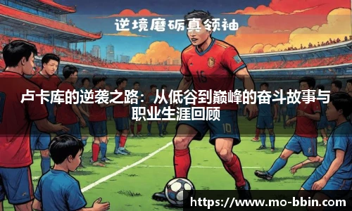 卢卡库的逆袭之路：从低谷到巅峰的奋斗故事与职业生涯回顾