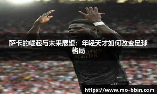 萨卡的崛起与未来展望：年轻天才如何改变足球格局