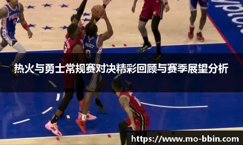 热火与勇士常规赛对决精彩回顾与赛季展望分析