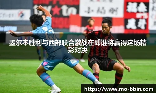 墨尔本胜利与西部联合激战在即谁将赢得这场精彩对决