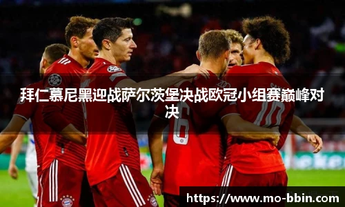 拜仁慕尼黑迎战萨尔茨堡决战欧冠小组赛巅峰对决